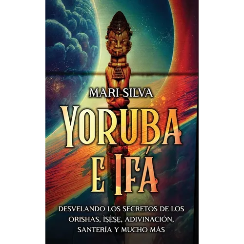 Yoruba e Ifá: Desvelando los Secretos de los Orishas, Ìṣẹ̀ṣẹ, Adivinación, Santería y Mucho Más