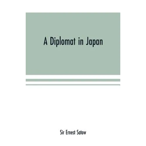 A diplomat in Japan; The inner history of the critical years in the evolution of Japan when the ports were opened and the monarchy restored, recorded