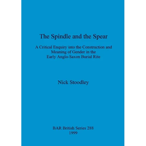 The spindle and the spear: A critical enquiry into the construction and meaning of gender in the early anglo-saxon burial rite