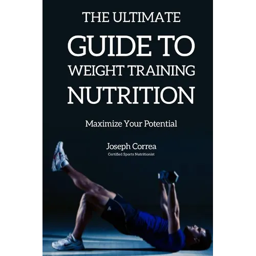The Ultimate Guide to Weight Training Nutrition: Maximize Your Potential