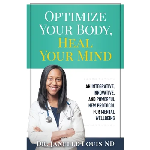 Optimize Your Body, Heal Your Mind: An Integrative, Innovative, and Powerful New Protocol for Mental Wellbeing