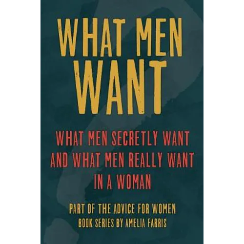 What Men Want: What Men Secretly Want, What Men Really Want In a Woman and How to Make Men Chase You