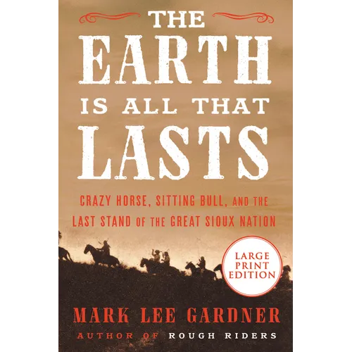 The Earth Is All That Lasts: Crazy Horse, Sitting Bull, and the Last Stand of the Great Sioux Nation