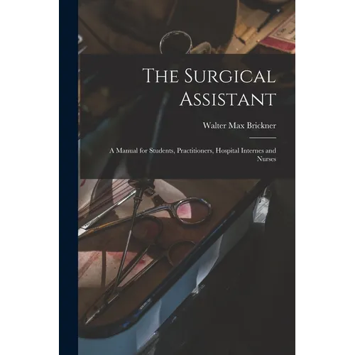 The Surgical Assistant: A Manual for Students, Practitioners, Hospital Internes and Nurses