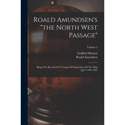 Roald Amundsen's "the North West Passage": Being The Record Of A Voyage Of Exploration Of The Ship "gjöa" 1903-1907; Volume 2