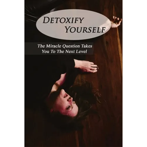 Detoxify Yourself: The Miracle Question Takes You To The Next Level: How To Manage A Narcissist