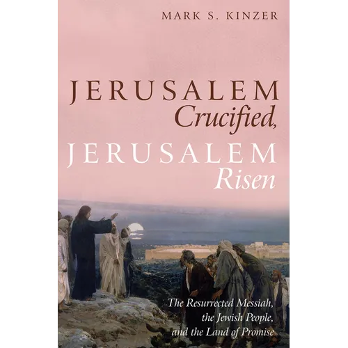 Jerusalem Crucified, Jerusalem Risen: The Resurrected Messiah, the Jewish People, and the Land of Promise