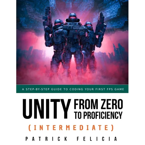 Unity from Zero to Proficiency (Intermediate): A step-by-step guide to coding your first FPS in C# with Unity. [Third Edition]