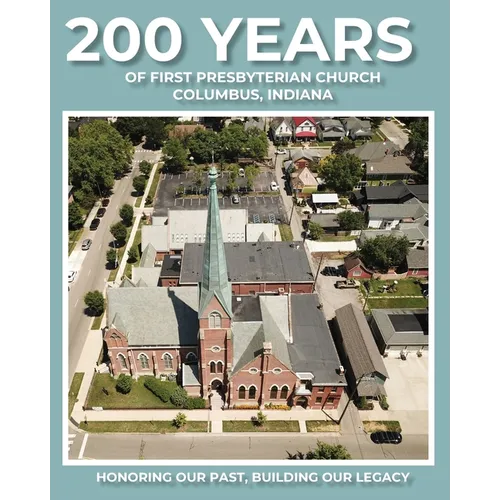 200 Years of First Presbyterian Church Columbus, Indiana: Honoring Our Past - Building Our Legacy