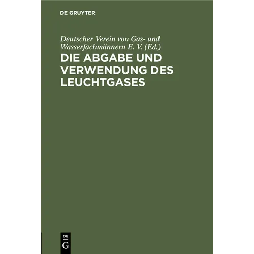 Die Abgabe Und Verwendung Des Leuchtgases: Anleitung Zur Aufstellung Von Vorschriften Und Regeln Für Den Gasbezug, Die Einrichtung Und Den Gebrauch De