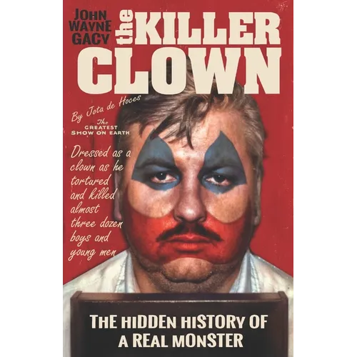 John Wayne Gacy The Killer Clown: The Hidden History of a Real Monster (an uncensored true crime story)