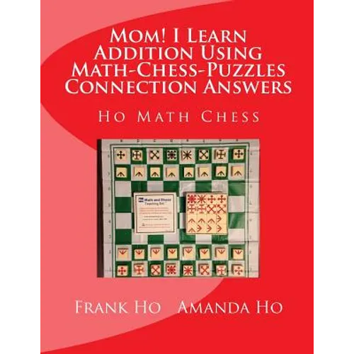 Mom! I Learn Addition Using Math-Chess-Puzzles Connection Answers: Ho Math Chess Tutor Franchise Learning Centre