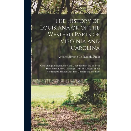 The History of Louisiana or of the Western Parts of Virginia and Carolina [microform]: Containing a Description of the Countries That Lie on Both Side