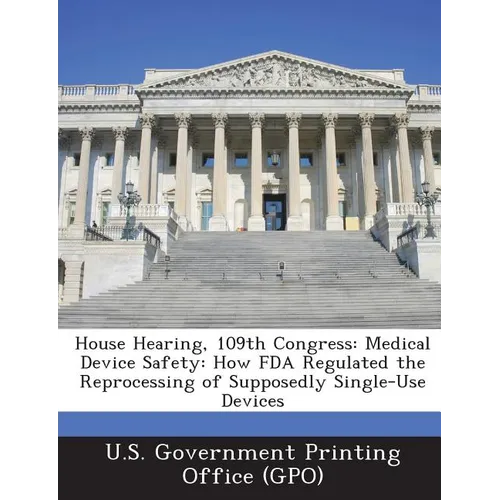 House Hearing, 109th Congress: Medical Device Safety: How FDA Regulated the Reprocessing of Supposedly Single-Use Devices