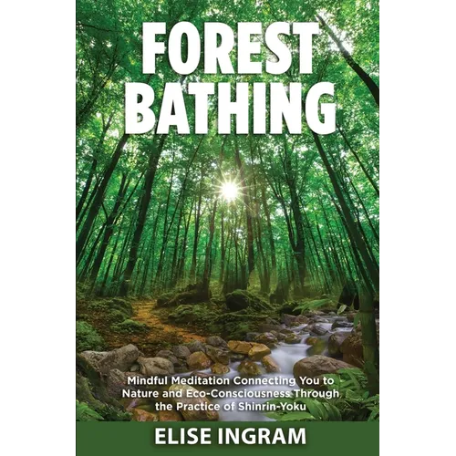 Forest Bathing: Mindful Meditation Connecting You to Nature and Eco-Consciousness Through the Practice of Shinrin-Yoku
