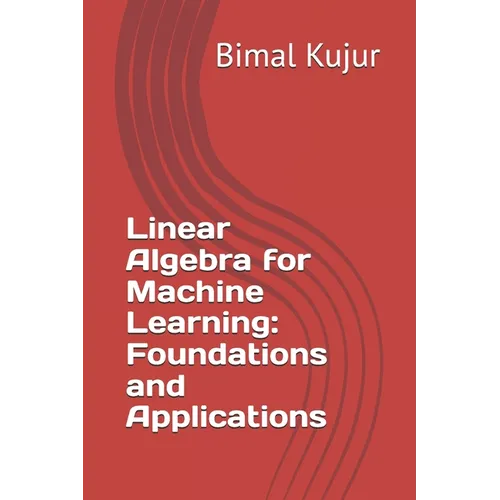 Linear Algebra for Machine Learning: Foundations and Applications