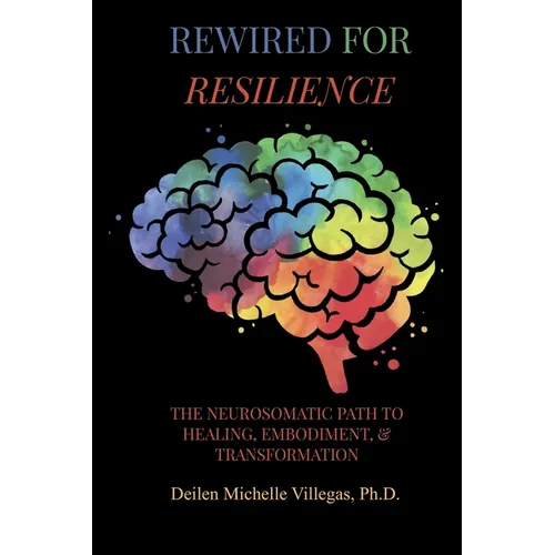 Rewired For Resilience: The Neurosomatic Path to Healing, Embodiment, and Transformation