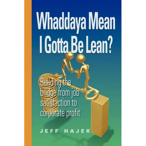 Whaddaya Mean I Gotta Be Lean? Building the bridge from job satisfaction to corporate profit - Paperback