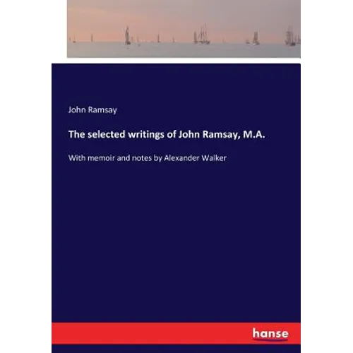 The selected writings of John Ramsay, M.A.: With memoir and notes by Alexander Walker