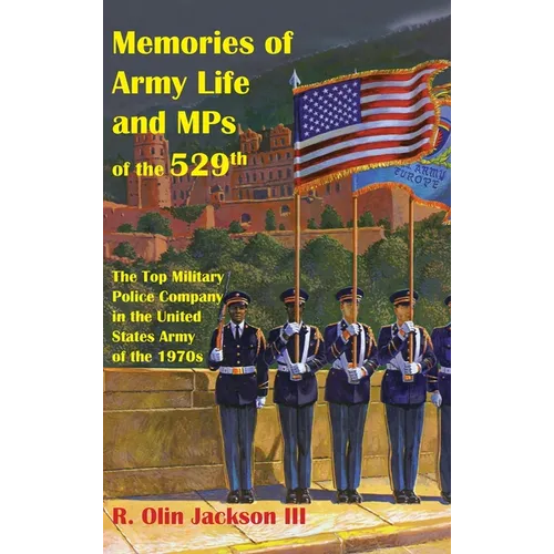 Memories of Army Life and MPs of the 529th: The Top Military Police Company in the United States Army of the 1970s