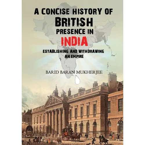 A Concise History of British Presence in India: Establishing and Withdrawing an Empire