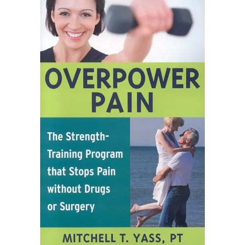Overpower Pain: The Strength-Training Program That Stops Pain Without Drugs or Surgery