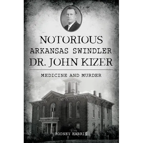 Notorious Arkansas Swindler Dr. John Kizer: Medicine and Murder