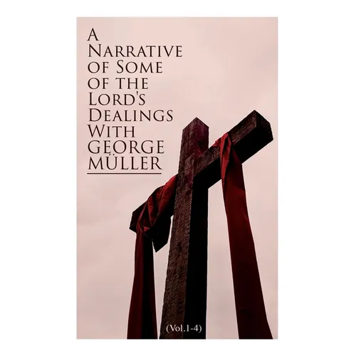 A Narrative of Some of the Lord's Dealings with George M?ler (Vol.1-4): Complete Edition