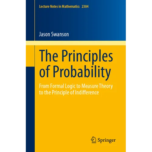 The Principles of Probability: From Formal Logic to Measure Theory to the Principle of Indifference