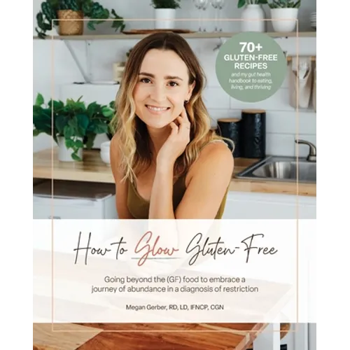 How To Glow Gluten-Free: Going Beyond the (GF) Food to Embrace a Journey of Abundance in a Diagnosis of Restriction