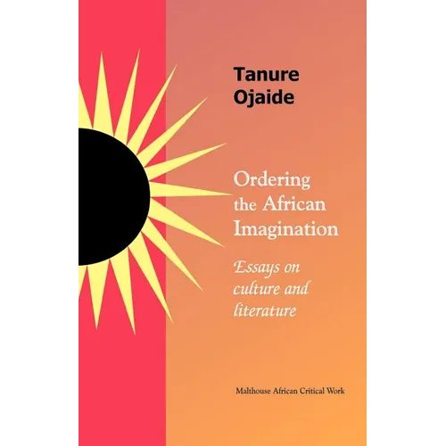 Ordering the African imagination: Essays on Culture and Literature
