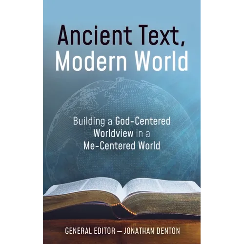 Ancient Text, Modern World: Building a God-Centered Worldview in a Me-Centered World