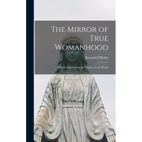 The Mirror of True Womanhood: a Book of Instruction for Women in the World