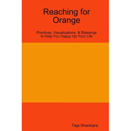 Reaching for Orange: Practices, Visualizations, & Blessings to Help You Happy Up Your Life