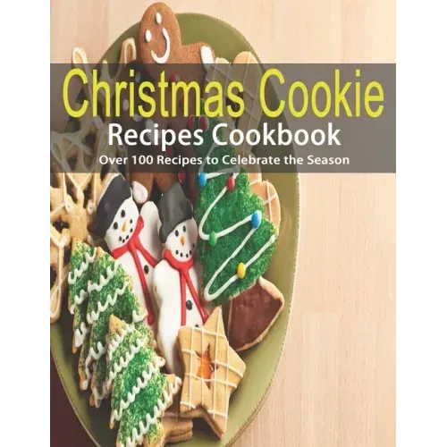 Christmas Cookie Recipes Cookbook: Over 100 Recipes to Celebrate the Season