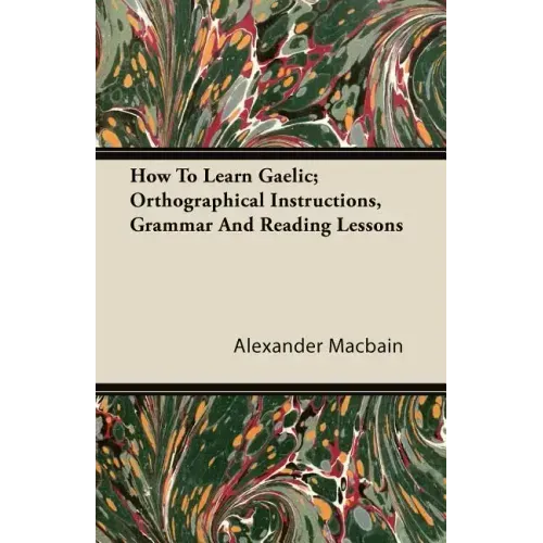 How To Learn Gaelic; Orthographical Instructions, Grammar And Reading Lessons