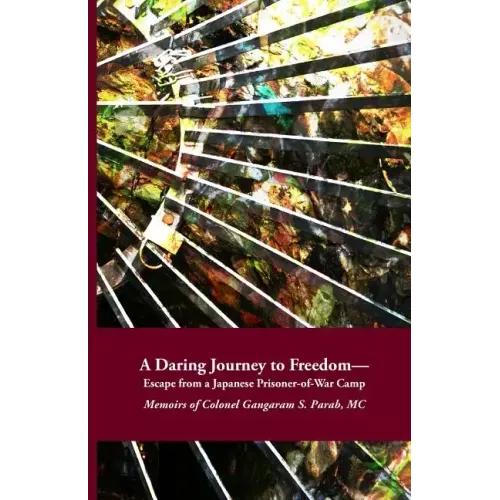 A Daring Journey to Freedom - Escape from a Japanese Prisoner-of-War Camp: Memoirs of Colonel Gangaram S. Parab, MC