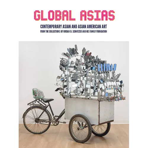 Global Asias: Contemporary Asian and Asian American Art from the Collections of Jordan D. Schnitzer and His Family Foundation