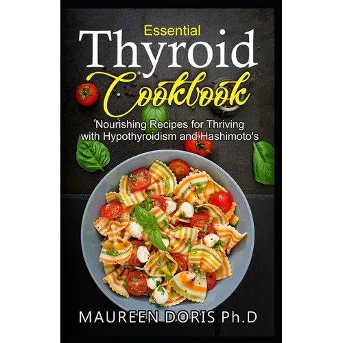 Essential Thyroid Cookbook: Nourishing Recipes for Thriving with Hypothyroidism and Hasimoto's