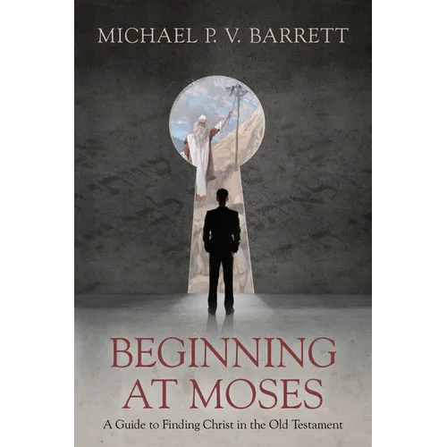 Beginning at Moses: A Guide to Finding Christ in the Old Testament