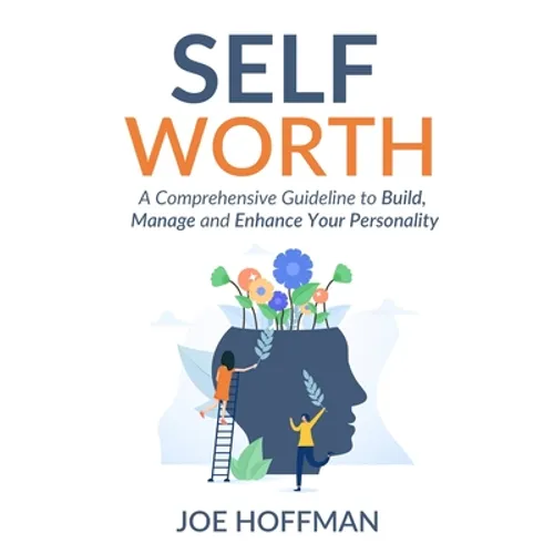 Self Worth: A Comprehensive Guideline to Build, Manage and Enhance Your Personality