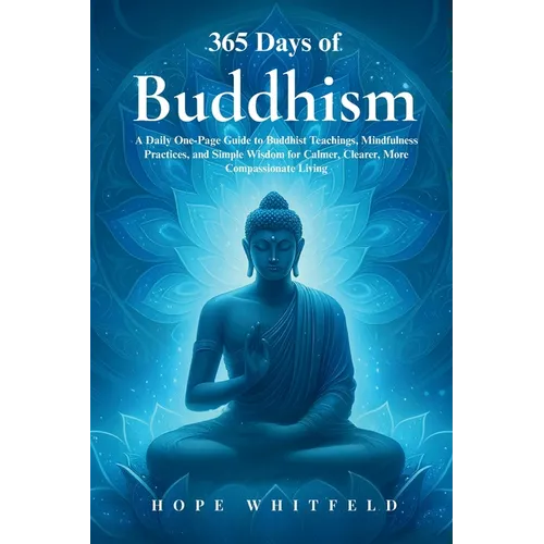365 Days of Buddhism: A Daily One-Page Guide to Buddhist Teachings, Mindfulness Practices, and Simple Wisdom for Calmer, Clearer, More Compassionate L