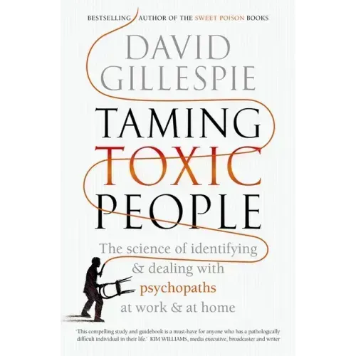 Taming Toxic People: The Science of Identifying and Dealing with Psychopaths at Work & at Home