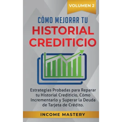 Cómo Mejorar Tu Historial Crediticio: Estrategias Probadas Para Reparar Tu Historial Crediticio, Cómo Incrementarlo y Superar La Deuda de Tarjeta de C