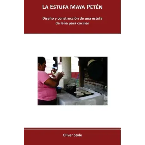 La Estufa Maya Petén: Diseño y construcción de una estufa de leña para cocinar