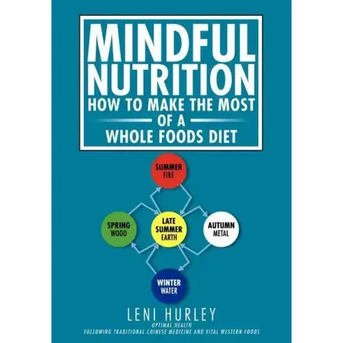 Mindful Nutrition, How to Make The Most of a Whole Foods Diet: Optimal Digestion following Traditional Chinese Medicine and Vital Western Foods