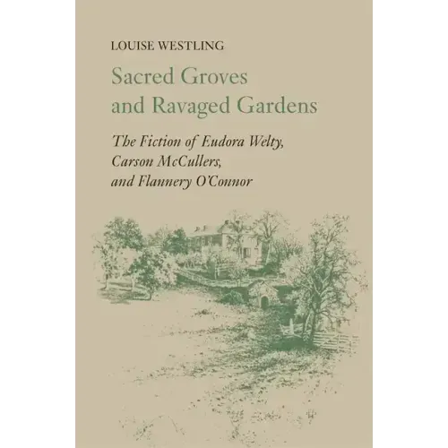 Sacred Groves and Ravaged Gardens: The Fiction of Eudora Welty, Carson McCullers, and Flannery O'Connor