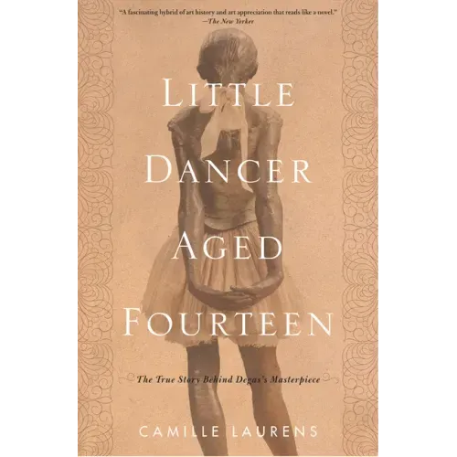 Little Dancer Aged Fourteen: The True Story Behind Degas's Masterpiece