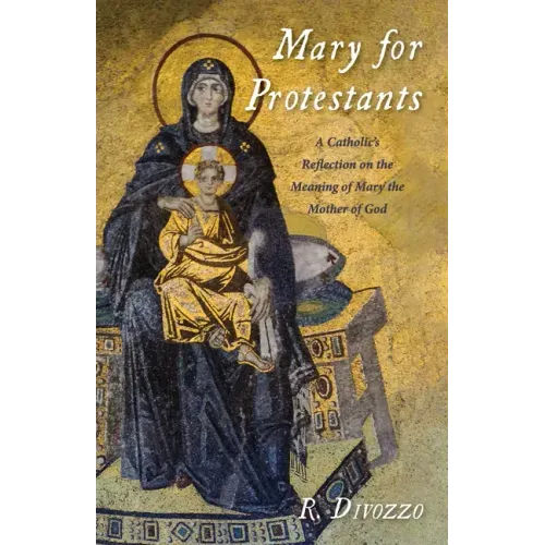 Mary for Protestants: A Catholic's Reflection on the Meaning of Mary the Mother of God