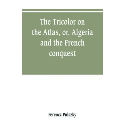 The Tricolor on the Atlas, or, Algeria and the French conquest
